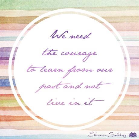 We need the courage to learn from our past and not to live in it.